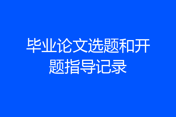 毕业论文选题和开题指导记录