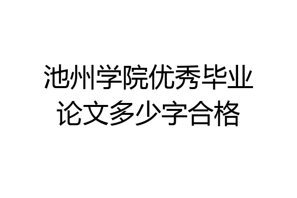 池州学院优秀毕业论文多少字合格