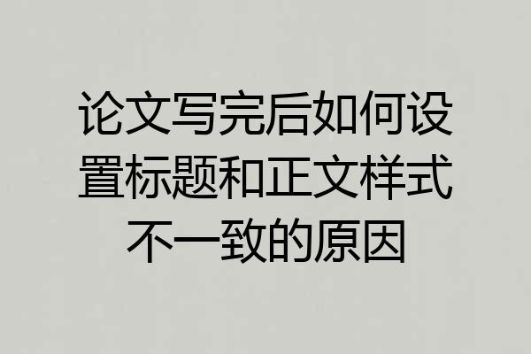 论文写完后如何设置标题和正文样式不一致的原因