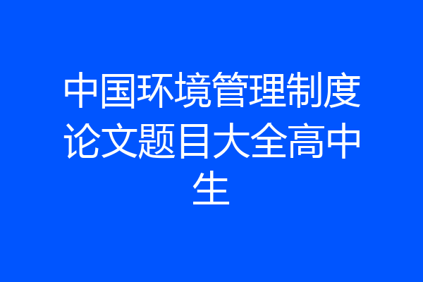 中国环境管理制度论文题目大全高中生
