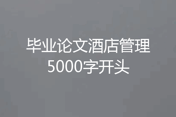 毕业论文酒店管理5000字开头