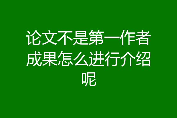 论文不是第一作者成果怎么进行介绍呢