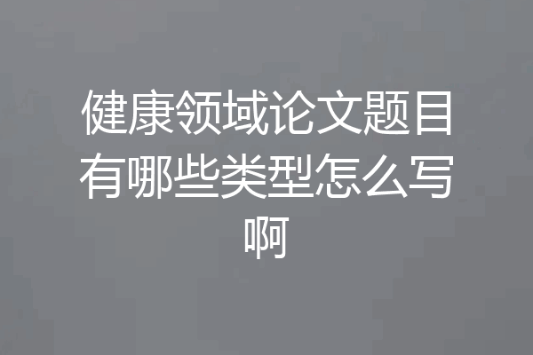 健康领域论文题目有哪些类型怎么写啊