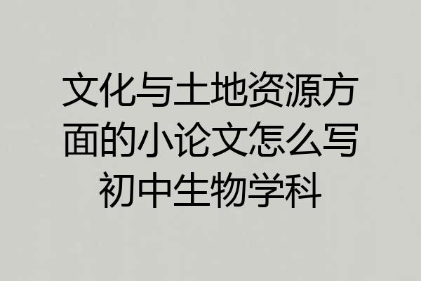 文化与土地资源方面的小论文怎么写初中生物学科