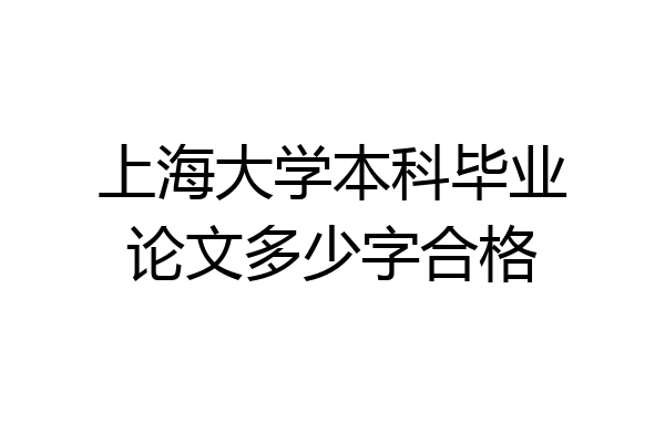 上海大学本科毕业论文多少字合格