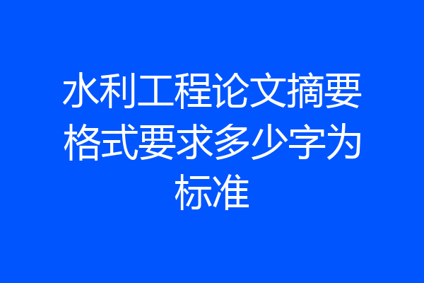 水利工程论文摘要格式要求多少字为标准