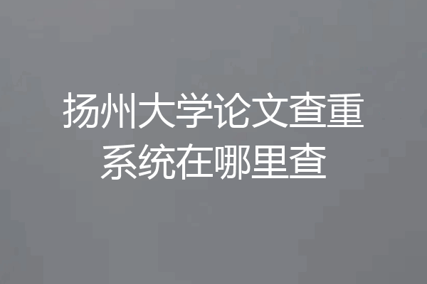 扬州大学论文查重系统在哪里查