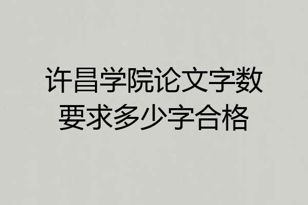 许昌学院论文字数要求多少字合格