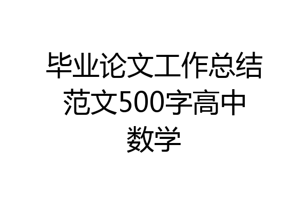 毕业论文工作总结范文500字高中数学