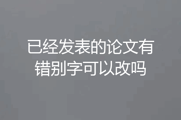 已经发表的论文有错别字可以改吗