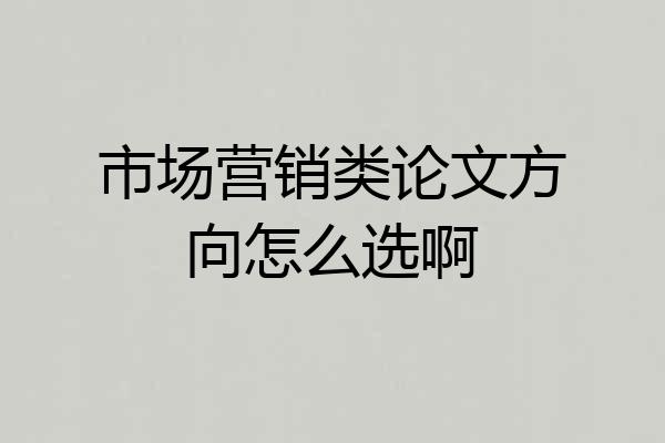 市场营销类论文方向怎么选啊