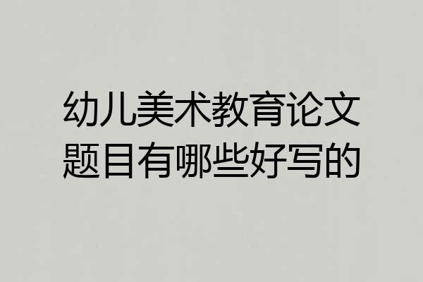 幼儿美术教育论文题目有哪些好写的