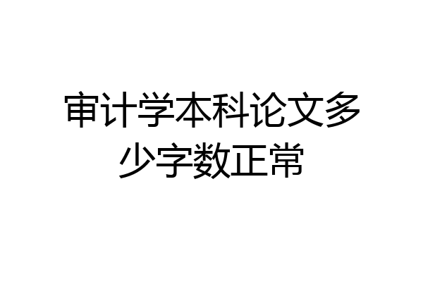 审计学本科论文多少字数正常