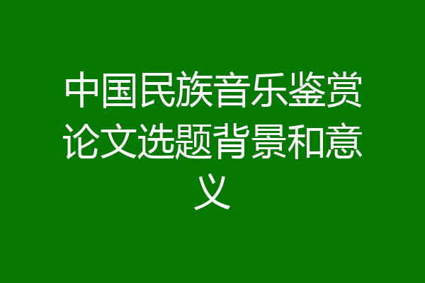 中国民族音乐鉴赏论文选题背景和意义