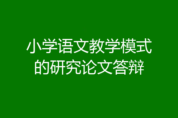小学语文教学模式的研究论文答辩