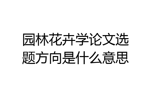 园林花卉学论文选题方向是什么意思