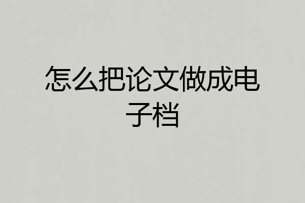 怎么把论文做成电子档