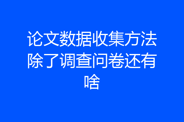 论文数据收集方法除了调查问卷还有啥