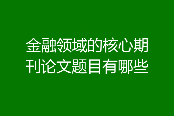 金融领域的核心期刊论文题目有哪些