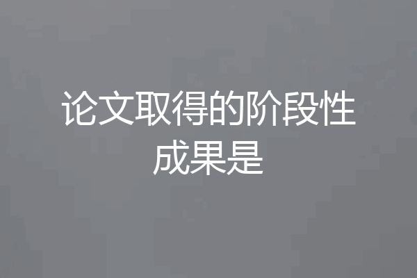 论文取得的阶段性成果是