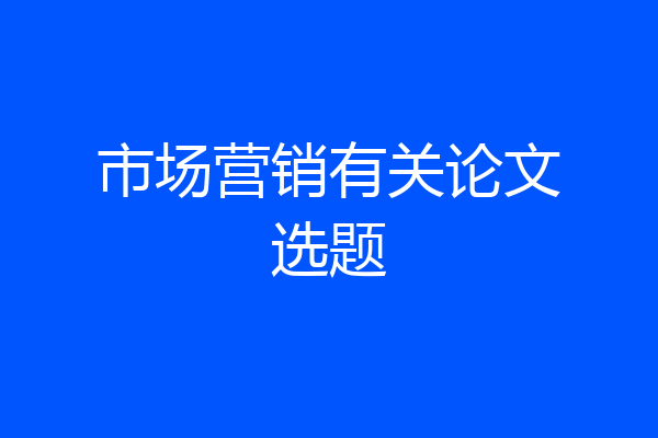 市场营销有关论文选题
