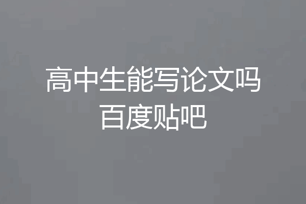 高中生能写论文吗百度贴吧