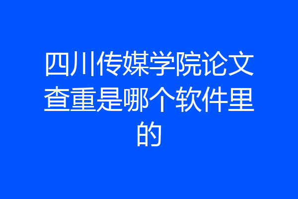 四川传媒学院论文查重是哪个软件里的