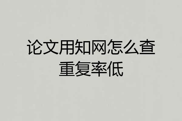论文用知网怎么查重复率低
