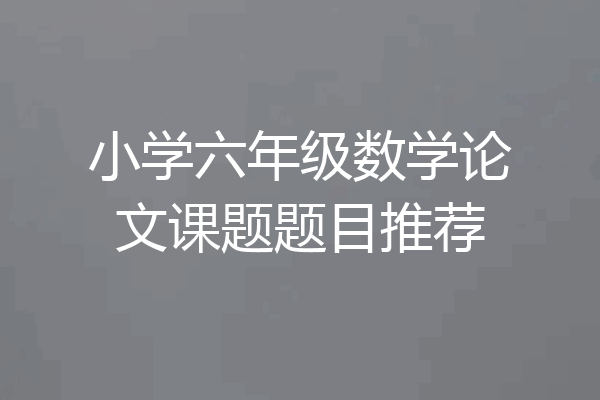 小学六年级数学论文课题题目推荐