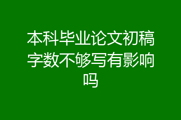 本科毕业论文初稿字数不够写有影响吗