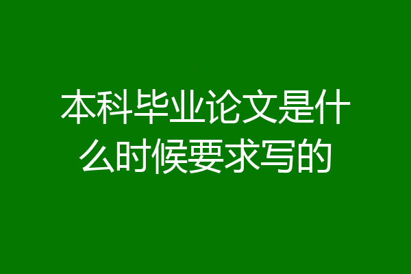 本科毕业论文是什么时候要求写的