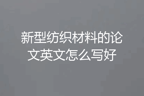 新型纺织材料的论文英文怎么写好