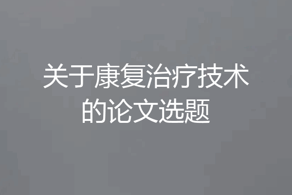 关于康复治疗技术的论文选题