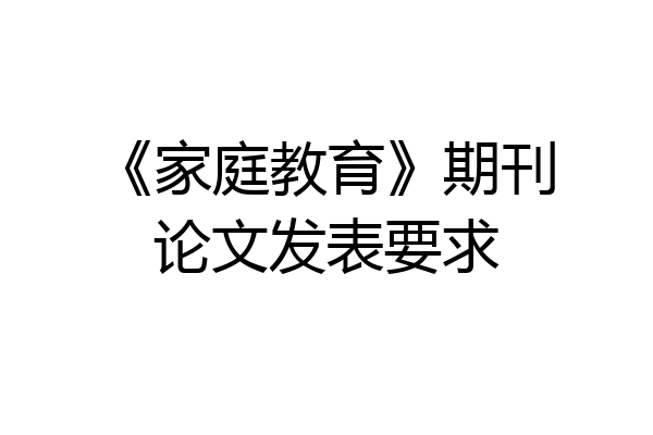 《家庭教育》期刊论文发表要求