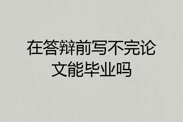 在答辩前写不完论文能毕业吗