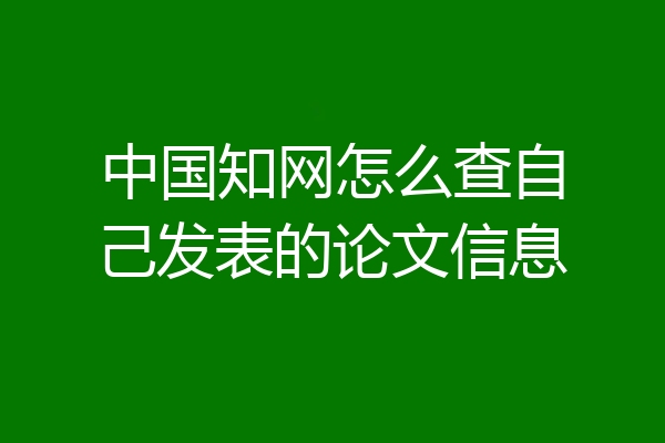 中国知网怎么查自己发表的论文信息
