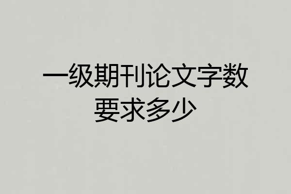 一级期刊论文字数要求多少