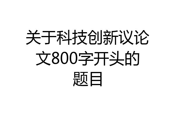 关于科技创新议论文800字开头的题目