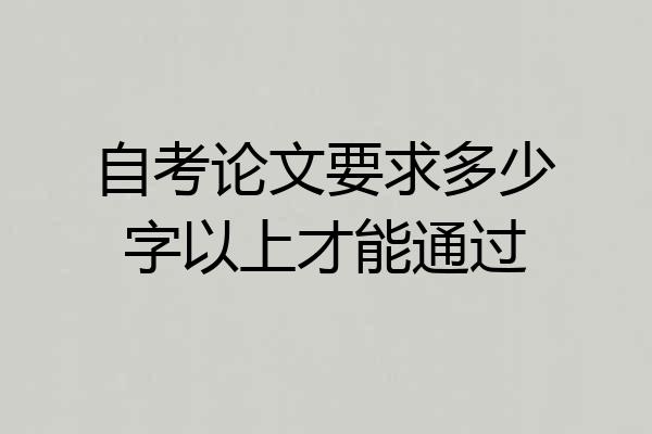 自考论文要求多少字以上才能通过