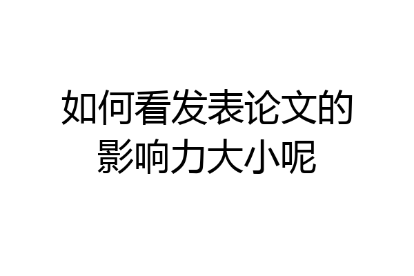 如何看发表论文的影响力大小呢