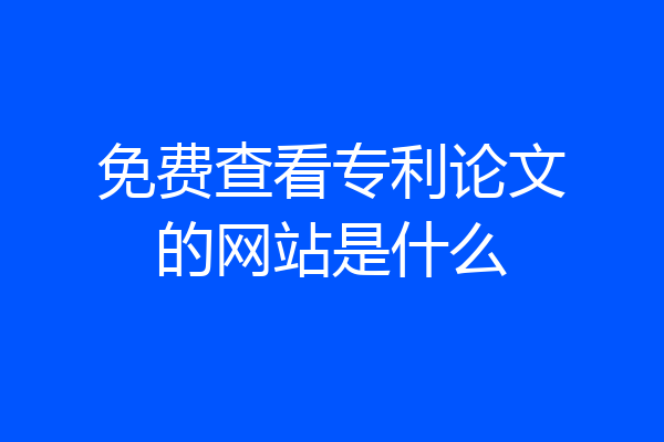 免费查看专利论文的网站是什么