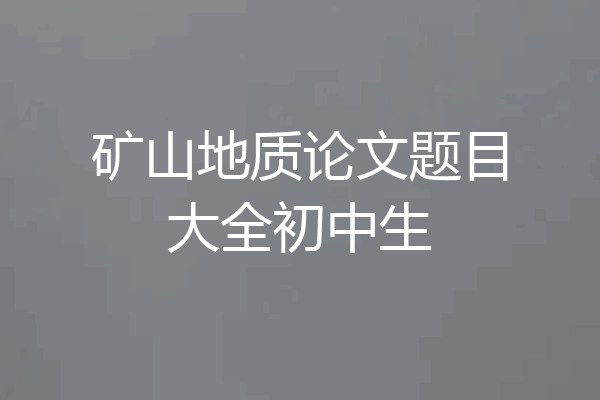 矿山地质论文题目大全初中生