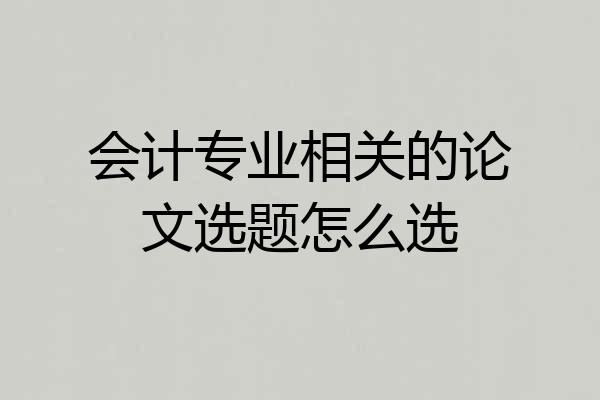 会计专业相关的论文选题怎么选