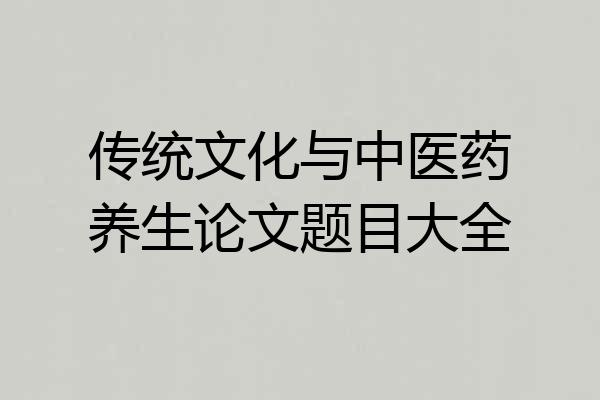 传统文化与中医药养生论文题目大全