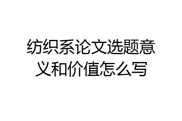纺织系论文选题意义和价值怎么写