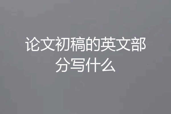 论文初稿的英文部分写什么