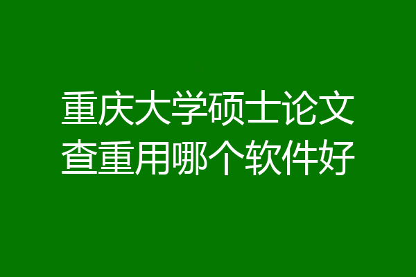 重庆大学硕士论文查重用哪个软件好