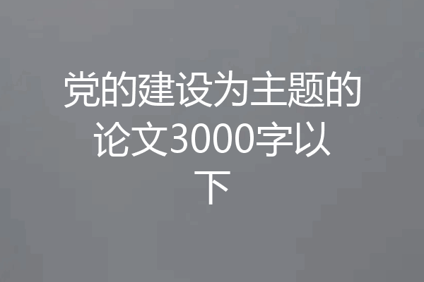 党的建设为主题的论文3000字以下