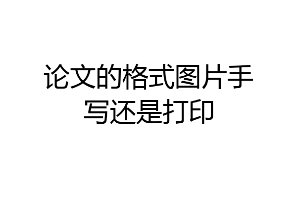论文的格式图片手写还是打印