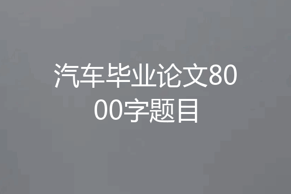 汽车毕业论文8000字题目